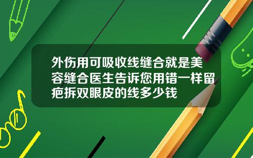 外伤用可吸收线缝合就是美容缝合医生告诉您用错一样留疤拆双眼皮的线多少钱