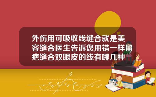 外伤用可吸收线缝合就是美容缝合医生告诉您用错一样留疤缝合双眼皮的线有哪几种