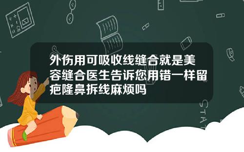 外伤用可吸收线缝合就是美容缝合医生告诉您用错一样留疤隆鼻拆线麻烦吗