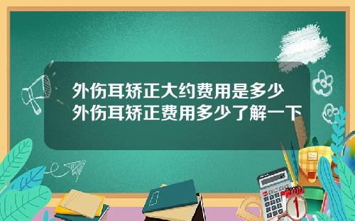 外伤耳矫正大约费用是多少外伤耳矫正费用多少了解一下