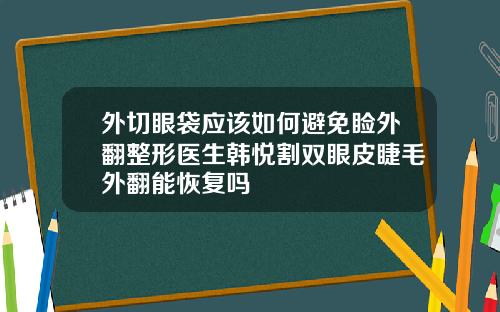 外切眼袋应该如何避免睑外翻整形医生韩悦割双眼皮睫毛外翻能恢复吗