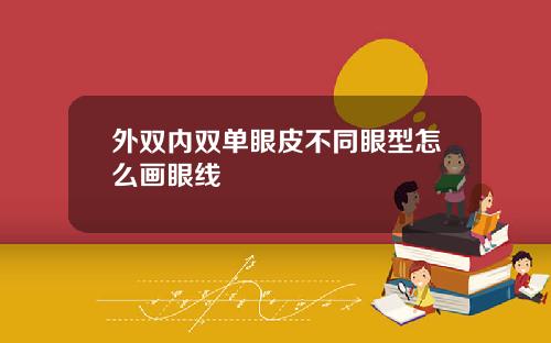 外双内双单眼皮不同眼型怎么画眼线
