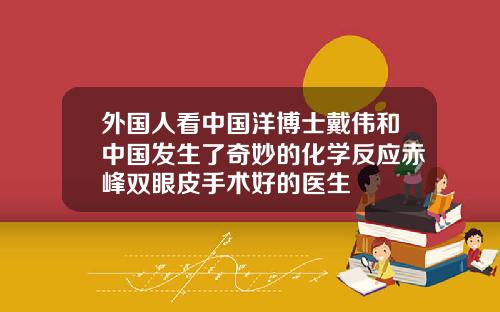 外国人看中国洋博士戴伟和中国发生了奇妙的化学反应赤峰双眼皮手术好的医生