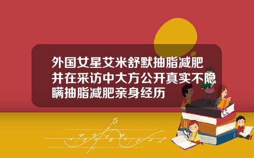外国女星艾米舒默抽脂减肥并在采访中大方公开真实不隐瞒抽脂减肥亲身经历
