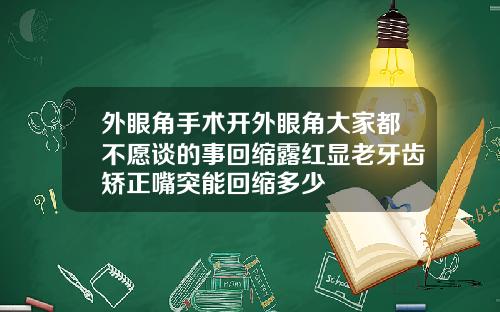 外眼角手术开外眼角大家都不愿谈的事回缩露红显老牙齿矫正嘴突能回缩多少