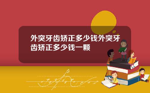 外突牙齿矫正多少钱外突牙齿矫正多少钱一颗