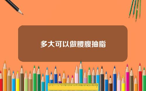 多大可以做腰腹抽脂