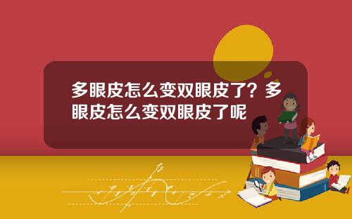多眼皮怎么变双眼皮了？多眼皮怎么变双眼皮了呢