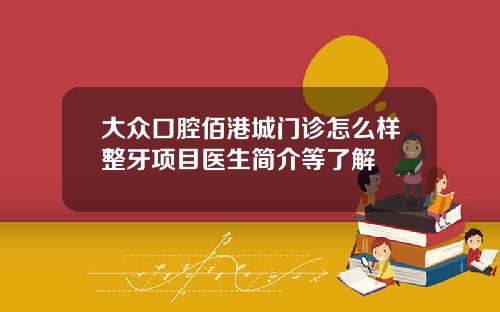 大众口腔佰港城门诊怎么样整牙项目医生简介等了解