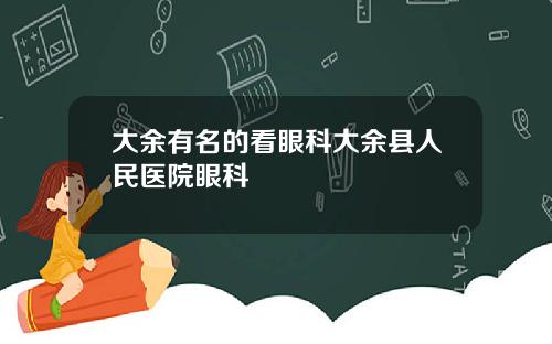 大余有名的看眼科大余县人民医院眼科