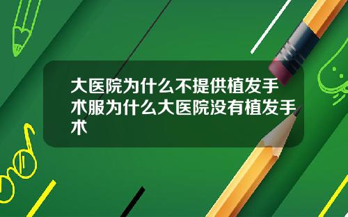 大医院为什么不提供植发手术服为什么大医院没有植发手术