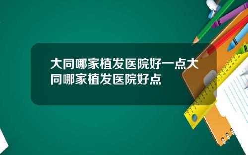 大同哪家植发医院好一点大同哪家植发医院好点
