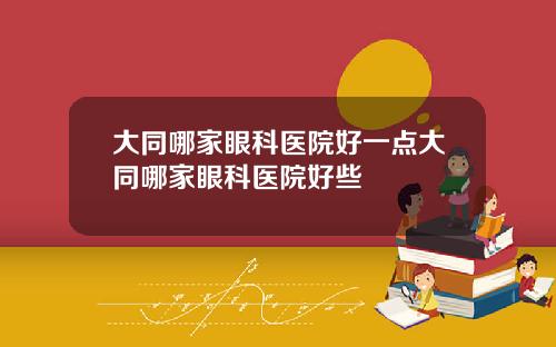 大同哪家眼科医院好一点大同哪家眼科医院好些