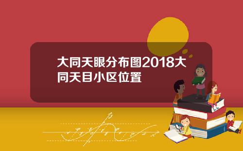 大同天眼分布图2018大同天目小区位置