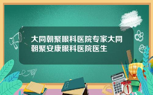 大同朝聚眼科医院专家大同朝聚安康眼科医院医生