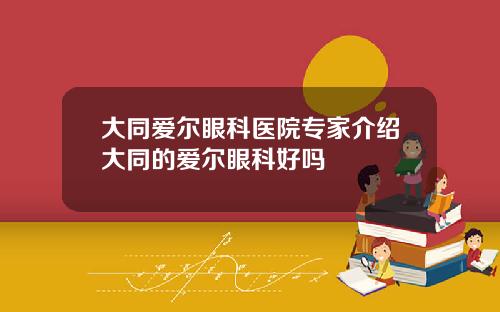 大同爱尔眼科医院专家介绍大同的爱尔眼科好吗