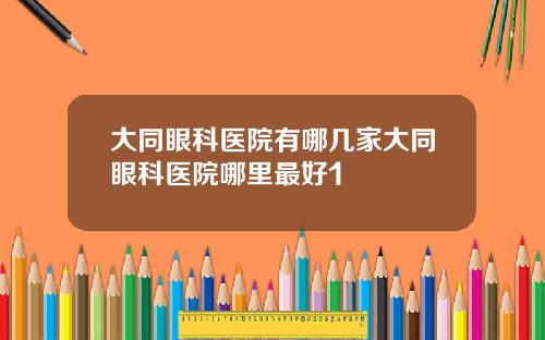 大同眼科医院有哪几家大同眼科医院哪里最好1