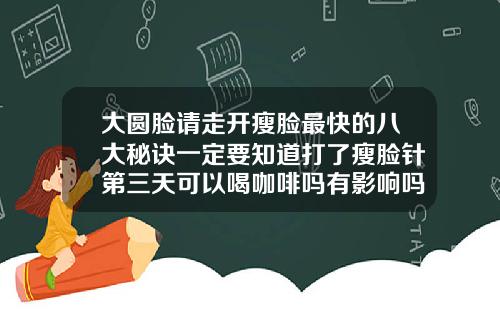 大圆脸请走开瘦脸最快的八大秘诀一定要知道打了瘦脸针第三天可以喝咖啡吗有影响吗