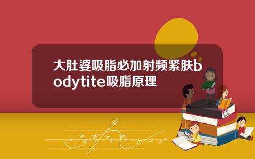 大肚婆吸脂必加射频紧肤bodytite吸脂原理