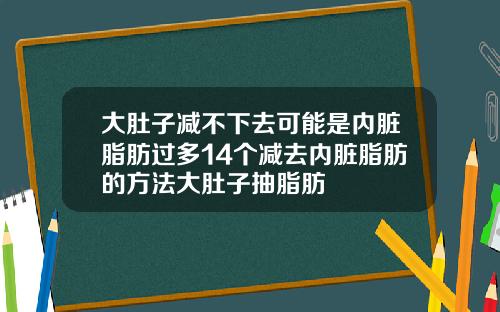大肚子减不下去可能是内脏脂肪过多14个减去内脏脂肪的方法大肚子抽脂肪