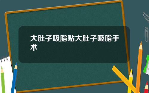 大肚子吸脂贴大肚子吸脂手术