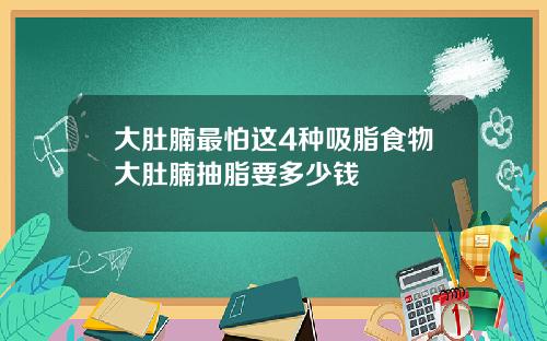 大肚腩最怕这4种吸脂食物大肚腩抽脂要多少钱
