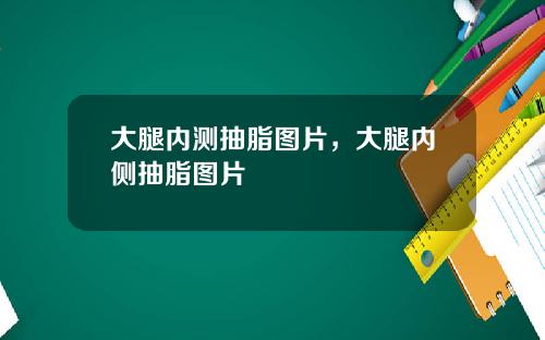 大腿内测抽脂图片，大腿内侧抽脂图片
