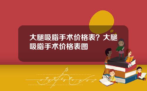 大腿吸脂手术价格表？大腿吸脂手术价格表图