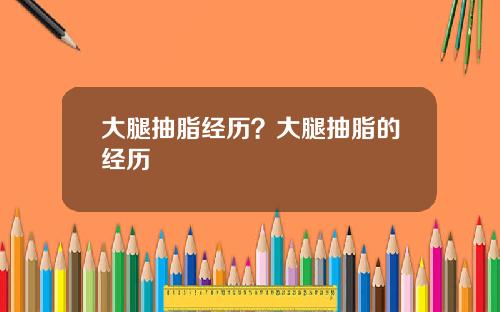 大腿抽脂经历？大腿抽脂的经历