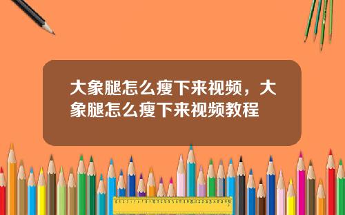 大象腿怎么瘦下来视频，大象腿怎么瘦下来视频教程