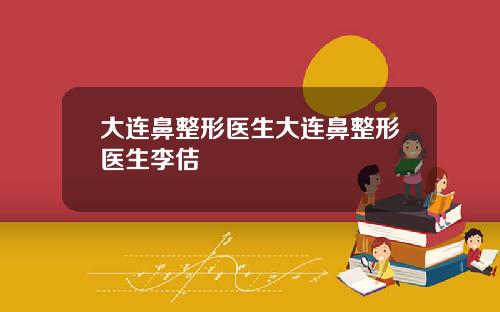 大连鼻整形医生大连鼻整形医生李佶