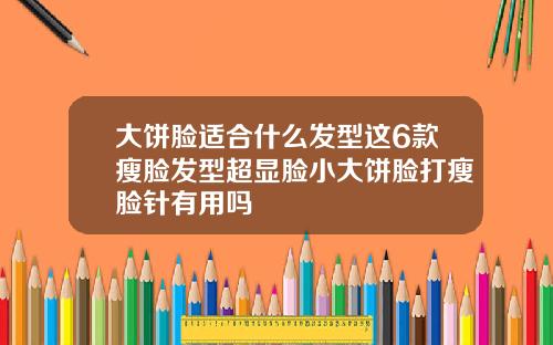 大饼脸适合什么发型这6款瘦脸发型超显脸小大饼脸打瘦脸针有用吗