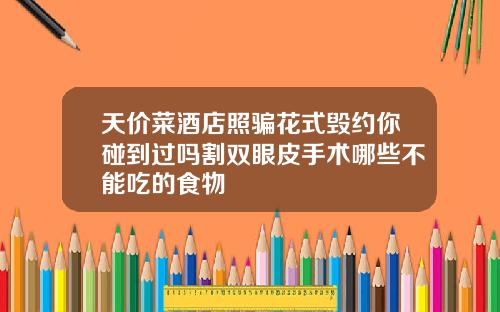 天价菜酒店照骗花式毁约你碰到过吗割双眼皮手术哪些不能吃的食物