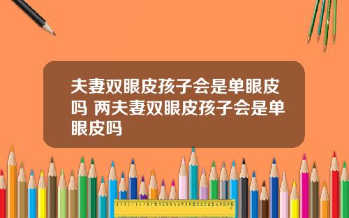 夫妻双眼皮孩子会是单眼皮吗 两夫妻双眼皮孩子会是单眼皮吗