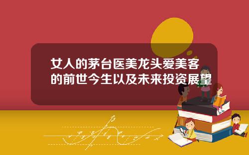 女人的茅台医美龙头爱美客的前世今生以及未来投资展望