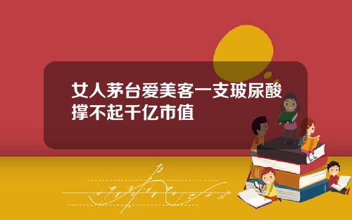 女人茅台爱美客一支玻尿酸撑不起千亿市值