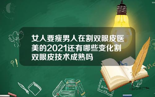 女人要瘦男人在割双眼皮医美的2021还有哪些变化割双眼皮技术成熟吗