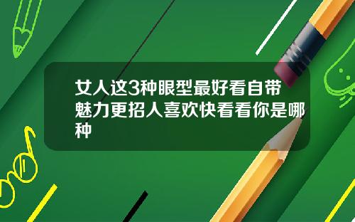 女人这3种眼型最好看自带魅力更招人喜欢快看看你是哪种