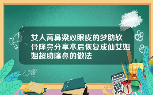 女人高鼻梁双眼皮的梦肋软骨隆鼻分享术后恢复成仙女姐姐超肋隆鼻的做法