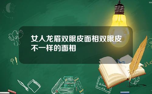 女人龙眉双眼皮面相双眼皮不一样的面相