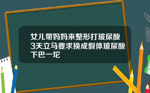 女儿带妈妈来整形打玻尿酸3天立马要求换成假体玻尿酸下巴一坨