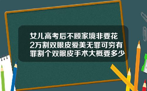 女儿高考后不顾家境非要花2万割双眼皮爱美无罪可穷有罪割个双眼皮手术大概要多少费用呢