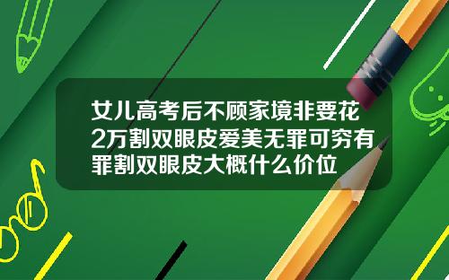 女儿高考后不顾家境非要花2万割双眼皮爱美无罪可穷有罪割双眼皮大概什么价位