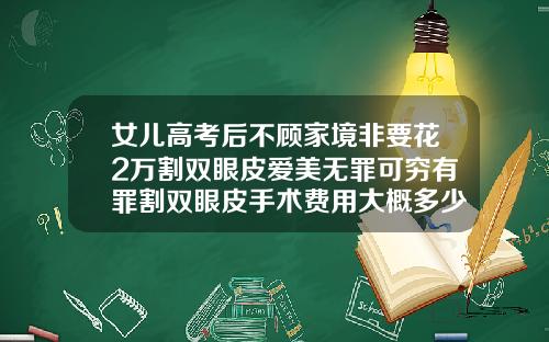 女儿高考后不顾家境非要花2万割双眼皮爱美无罪可穷有罪割双眼皮手术费用大概多少钱