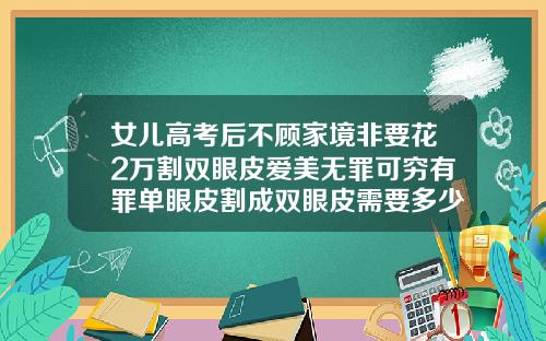 女儿高考后不顾家境非要花2万割双眼皮爱美无罪可穷有罪单眼皮割成双眼皮需要多少钱呢图片