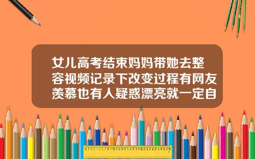 女儿高考结束妈妈带她去整容视频记录下改变过程有网友羡慕也有人疑惑漂亮就一定自信双眼皮藏着痣的女人