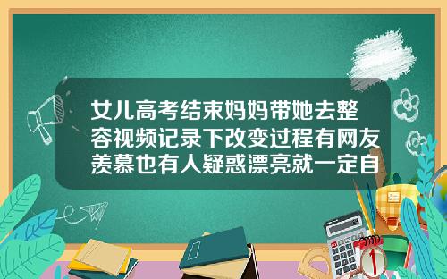 女儿高考结束妈妈带她去整容视频记录下改变过程有网友羡慕也有人疑惑漂亮就一定自信抽脂隆鼻整形视频
