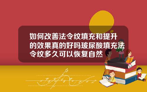 如何改善法令纹填充和提升的效果真的好吗玻尿酸填充法令纹多久可以恢复自然