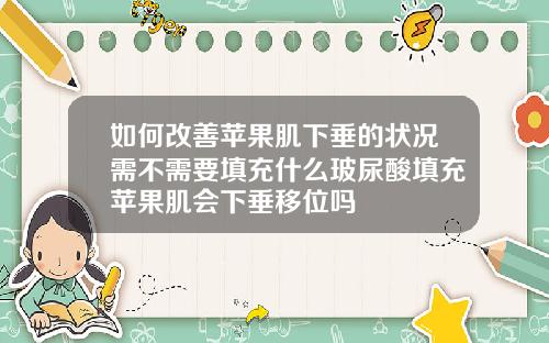 如何改善苹果肌下垂的状况需不需要填充什么玻尿酸填充苹果肌会下垂移位吗