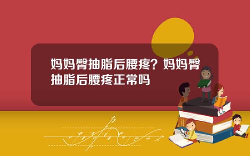 妈妈臀抽脂后腰疼？妈妈臀抽脂后腰疼正常吗